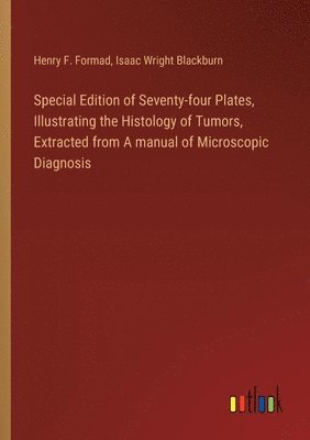 Special Edition of Seventy-four Plates, Illustrating the Histology of Tumors, Extracted from A manual of Microscopic Diagnosis 1