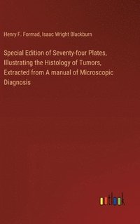 bokomslag Special Edition of Seventy-four Plates, Illustrating the Histology of Tumors, Extracted from A manual of Microscopic Diagnosis