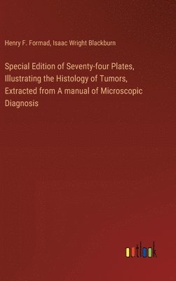 bokomslag Special Edition of Seventy-four Plates, Illustrating the Histology of Tumors, Extracted from A manual of Microscopic Diagnosis