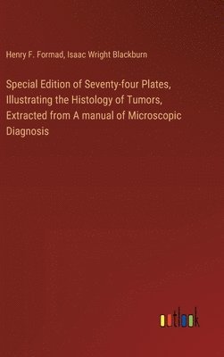 Special Edition of Seventy-four Plates, Illustrating the Histology of Tumors, Extracted from A manual of Microscopic Diagnosis
