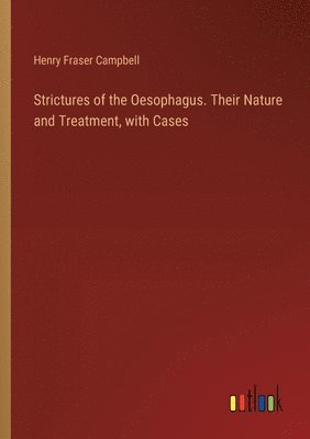 bokomslag Strictures of the Oesophagus. Their Nature and Treatment, with Cases