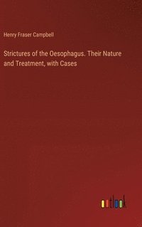 bokomslag Strictures of the Oesophagus. Their Nature and Treatment, with Cases