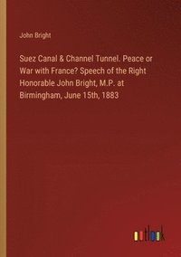 bokomslag Suez Canal & Channel Tunnel. Peace or War with France? Speech of the Right Honorable John Bright, M.P. at Birmingham, June 15th, 1883