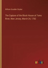bokomslag The Capture of the Block House at Toms River, New Jersey, March 24, 1782