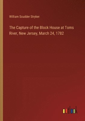 bokomslag Capture of the Block House at Toms River, New Jersey, March 24, 1782
