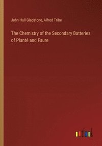bokomslag The Chemistry of the Secondary Batteries of Plant and Faure