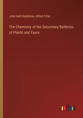 bokomslag The Chemistry of the Secondary Batteries of Plant and Faure