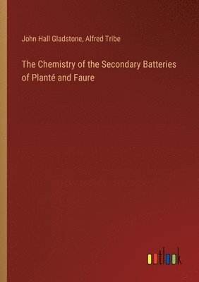 John Hall Gladstone, Alfred Tribe - Chemistry of the Secondary Batteries of Planté and Faure, Häftad