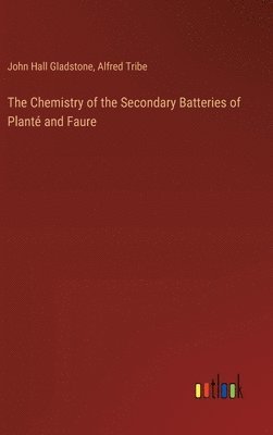 John Hall Gladstone, Alfred Tribe - Chemistry of the Secondary Batteries of Planté and Faure, Inbunden