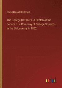 bokomslag The College Cavaliers. A Sketch of the Service of a Company of College Students in the Union Army in 1862