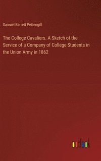 bokomslag The College Cavaliers. A Sketch of the Service of a Company of College Students in the Union Army in 1862