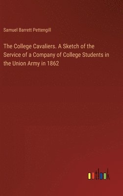 bokomslag The College Cavaliers. A Sketch of the Service of a Company of College Students in the Union Army in 1862