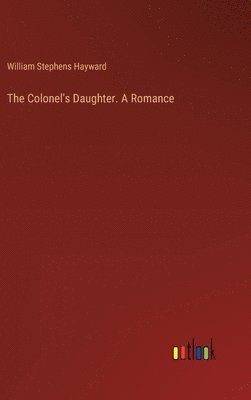 The Colonel's Daughter. A Romance 1