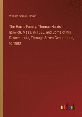 William Samuel Harris - Harris Family. Thomas Harris in Ipswich, Mass. in 1636, and Some of his Descendents, Through Seven Generations, to 1883, Häftad