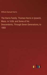 bokomslag The Harris Family. Thomas Harris in Ipswich, Mass. in 1636, and Some of his Descendents, Through Seven Generations, to 1883