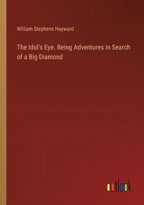 The Idol's Eye. Being Adventures in Search of a Big Diamond 1