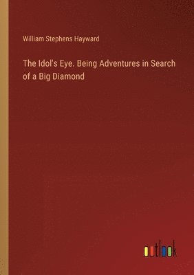 Idol's Eye. Being Adventures in Search of a Big Diamond