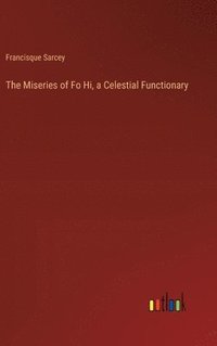 bokomslag The Miseries of Fo Hi, a Celestial Functionary