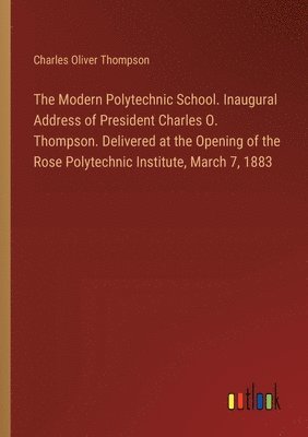 Charles Oliver Thompson - Modern Polytechnic School. Inaugural Address of President Charles O. Thompson. Delivered at the Opening of the Rose Polytechnic Institute, March 7, 1883, Häftad