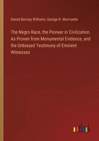 bokomslag The Negro Race, the Pioneer in Civilization. As Proven from Monumental Evidence, and the Unbiased Testimony of Eminent Witnesses