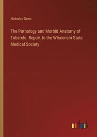 bokomslag The Pathology and Morbid Anatomy of Tubercle. Report to the Wisconsin State Medical Society