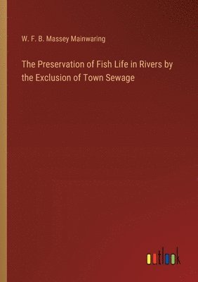 bokomslag The Preservation of Fish Life in Rivers by the Exclusion of Town Sewage