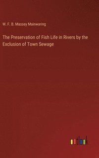 bokomslag The Preservation of Fish Life in Rivers by the Exclusion of Town Sewage