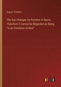 bokomslag The Sun Changes Its Position in Space, Therefore it Cannot be Regarded as Being &quot;in an Condition of Rest&quot;