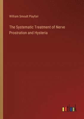 bokomslag The Systematic Treatment of Nerve Prostration and Hysteria