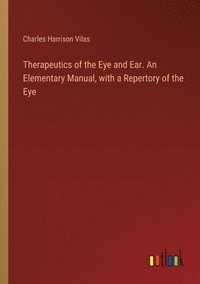bokomslag Therapeutics of the Eye and Ear. An Elementary Manual, with a Repertory of the Eye