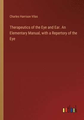 bokomslag Therapeutics of the Eye and Ear. An Elementary Manual, with a Repertory of the Eye