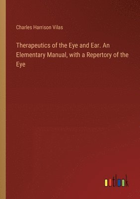 Therapeutics of the Eye and Ear. An Elementary Manual, with a Repertory of the Eye 1