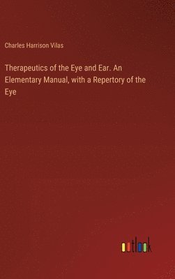 bokomslag Therapeutics of the Eye and Ear. An Elementary Manual, with a Repertory of the Eye