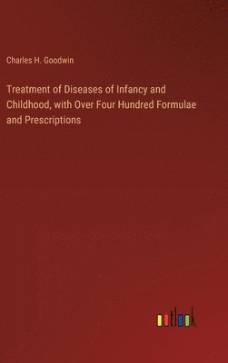 bokomslag Treatment of Diseases of Infancy and Childhood, with Over Four Hundred Formulae and Prescriptions