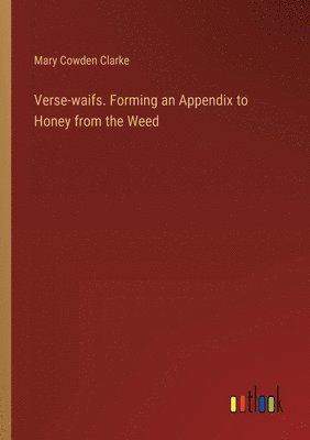 Verse-waifs. Forming an Appendix to Honey from the Weed 1