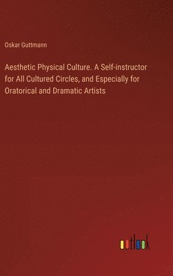 bokomslag Aesthetic Physical Culture. A Self-instructor for All Cultured Circles, and Especially for Oratorical and Dramatic Artists