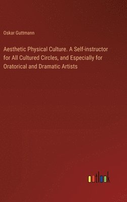 Aesthetic Physical Culture. A Self-instructor for All Cultured Circles, and Especially for Oratorical and Dramatic Artists