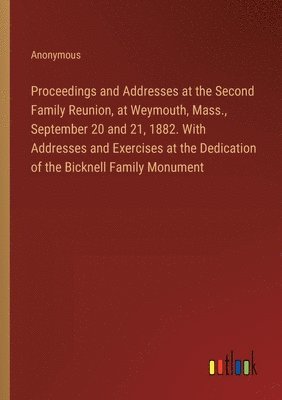 bokomslag Proceedings and Addresses at the Second Family Reunion, at Weymouth, Mass., September 20 and 21, 1882. With Addresses and Exercises at the Dedication of the Bicknell Family Monument