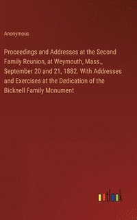 bokomslag Proceedings and Addresses at the Second Family Reunion, at Weymouth, Mass., September 20 and 21, 1882. With Addresses and Exercises at the Dedication of the Bicknell Family Monument