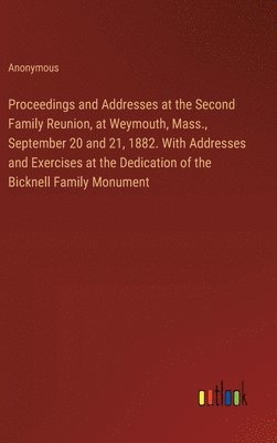 bokomslag Proceedings and Addresses at the Second Family Reunion, at Weymouth, Mass., September 20 and 21, 1882. With Addresses and Exercises at the Dedication of the Bicknell Family Monument