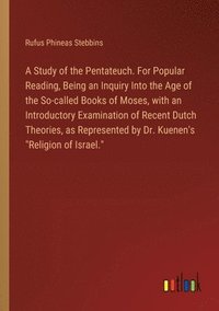 bokomslag A Study of the Pentateuch. For Popular Reading, Being an Inquiry Into the Age of the So-called Books of Moses, with an Introductory Examination of Recent Dutch Theories, as Represented by Dr.