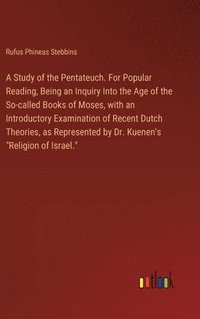 bokomslag A Study of the Pentateuch. For Popular Reading, Being an Inquiry Into the Age of the So-called Books of Moses, with an Introductory Examination of Recent Dutch Theories, as Represented by Dr.