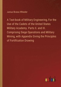 bokomslag A Text-book of Military Engineering, For the Use of the Cadets of the United States Military Academy. Parts II. and III. Comprising Siege Operations and Military Mining, with Appendix Giving the