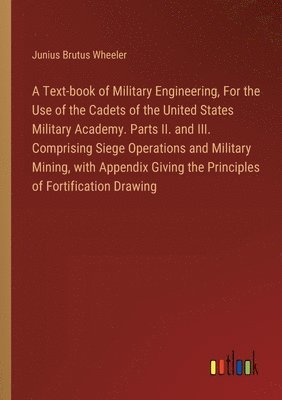 bokomslag A Text-book of Military Engineering, For the Use of the Cadets of the United States Military Academy. Parts II. and III. Comprising Siege Operations and Military Mining, with Appendix Giving the