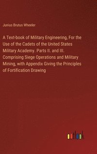bokomslag A Text-book of Military Engineering, For the Use of the Cadets of the United States Military Academy. Parts II. and III. Comprising Siege Operations and Military Mining, with Appendix Giving the