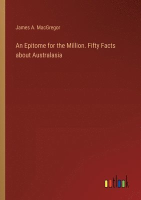 bokomslag An Epitome for the Million. Fifty Facts about Australasia