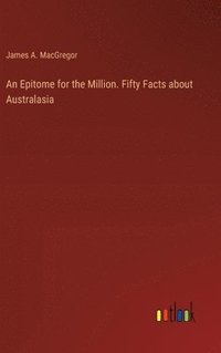 bokomslag An Epitome for the Million. Fifty Facts about Australasia