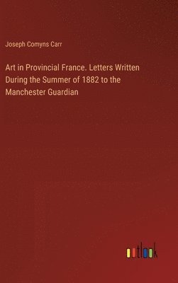 bokomslag Art in Provincial France. Letters Written During the Summer of 1882 to the Manchester Guardian