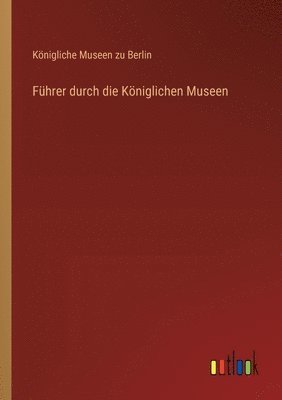 Königliche Museen Zu Berlin, Königliche Museen zu Berlin - Führer durch die Königlichen Museen, Häftad