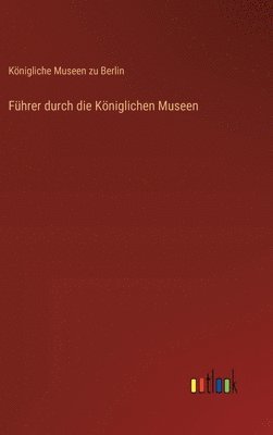 bokomslag Fhrer durch die Kniglichen Museen